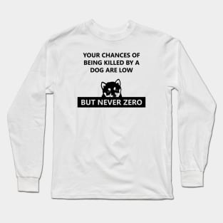 Your chances of Being Killed by a Dog are Low Long Sleeve T-Shirt